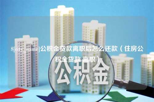 阿勒泰公积金贷款离职后怎么还款（住房公积金贷款 离职）