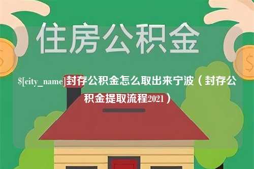 阿勒泰封存公积金怎么取出来宁波（封存公积金提取流程2021）