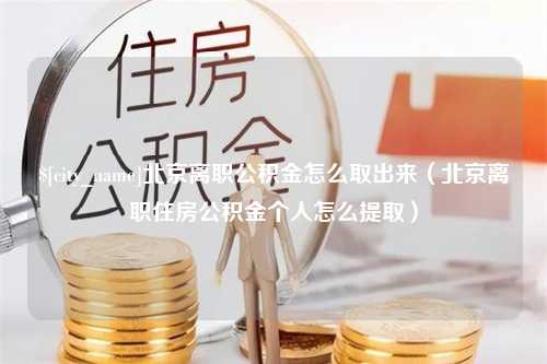 阿勒泰北京离职公积金怎么取出来（北京离职住房公积金个人怎么提取）