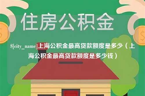 阿勒泰上海公积金最高贷款额度是多少（上海公积金最高贷款额度是多少钱）